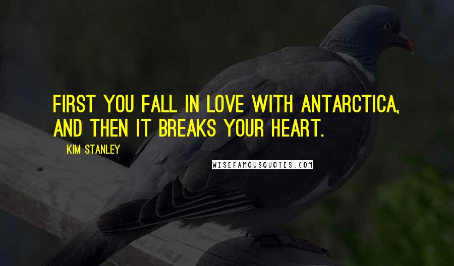 Kim Stanley Quotes: First you fall in love with Antarctica, and then it breaks your heart.