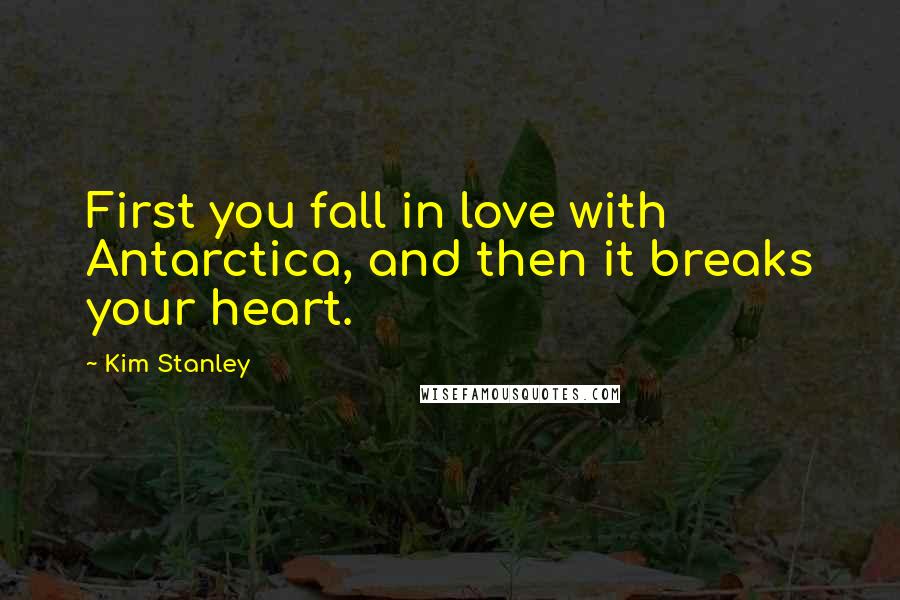 Kim Stanley Quotes: First you fall in love with Antarctica, and then it breaks your heart.