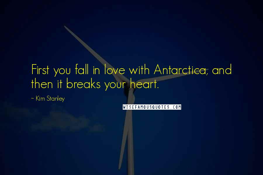 Kim Stanley Quotes: First you fall in love with Antarctica, and then it breaks your heart.