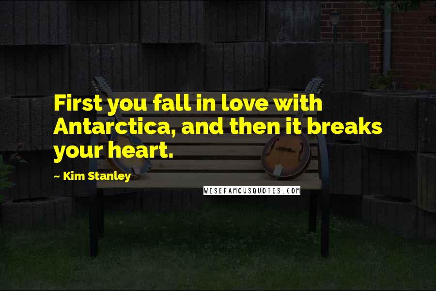 Kim Stanley Quotes: First you fall in love with Antarctica, and then it breaks your heart.