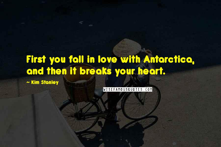 Kim Stanley Quotes: First you fall in love with Antarctica, and then it breaks your heart.