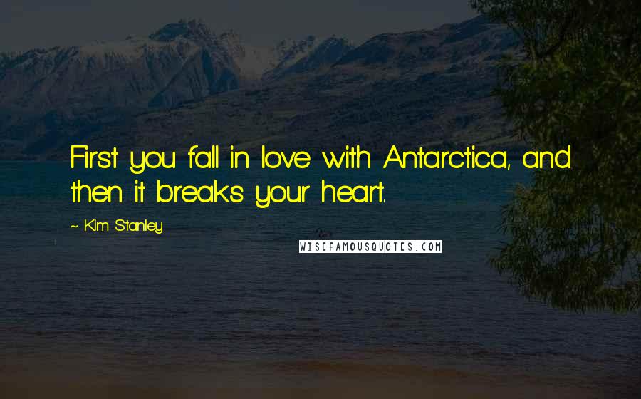 Kim Stanley Quotes: First you fall in love with Antarctica, and then it breaks your heart.