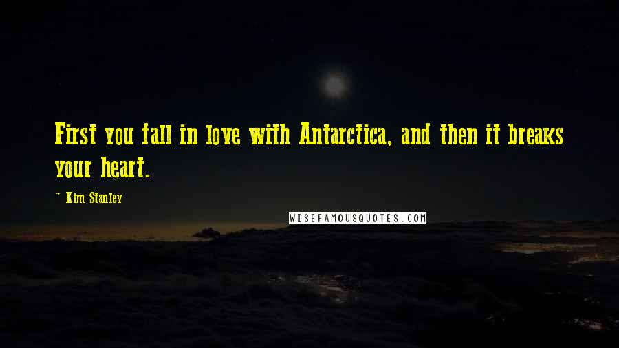 Kim Stanley Quotes: First you fall in love with Antarctica, and then it breaks your heart.