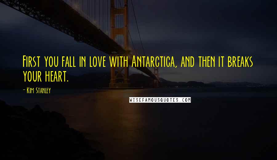 Kim Stanley Quotes: First you fall in love with Antarctica, and then it breaks your heart.