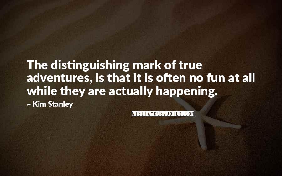 Kim Stanley Quotes: The distinguishing mark of true adventures, is that it is often no fun at all while they are actually happening.