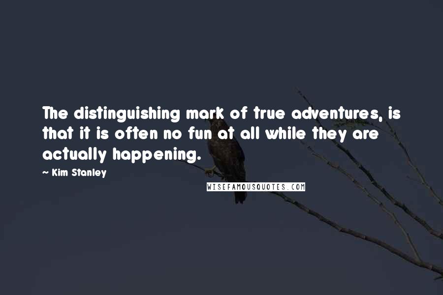 Kim Stanley Quotes: The distinguishing mark of true adventures, is that it is often no fun at all while they are actually happening.