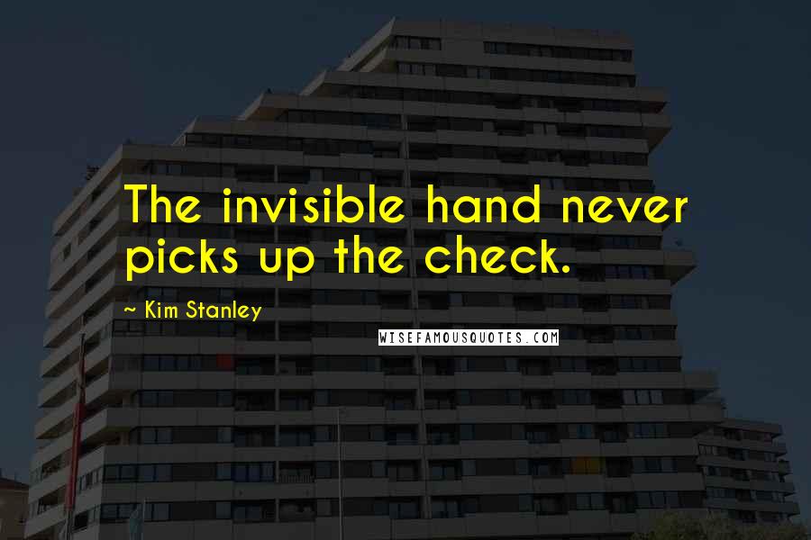 Kim Stanley Quotes: The invisible hand never picks up the check.