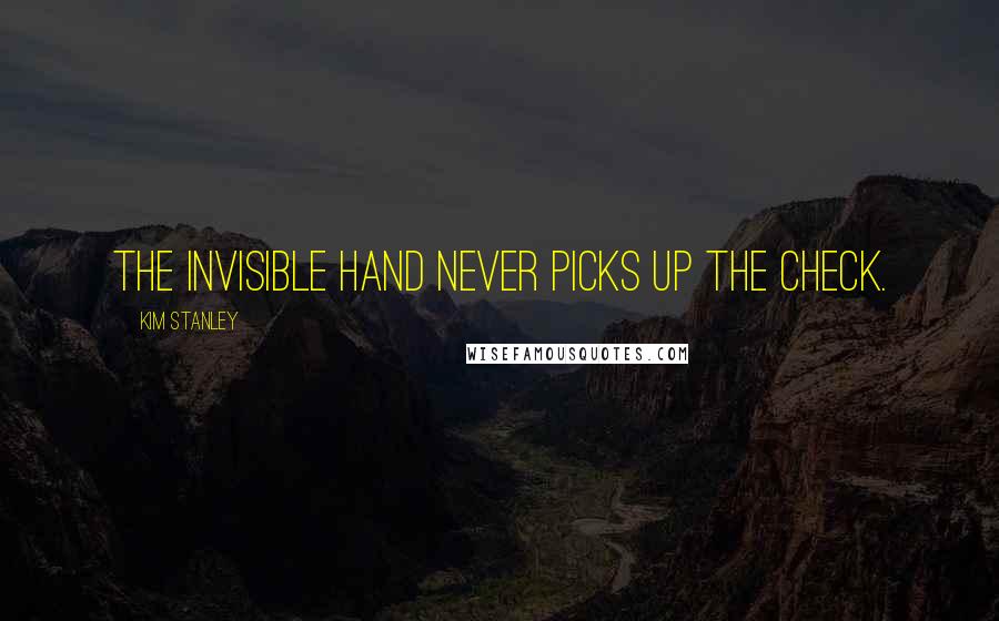 Kim Stanley Quotes: The invisible hand never picks up the check.