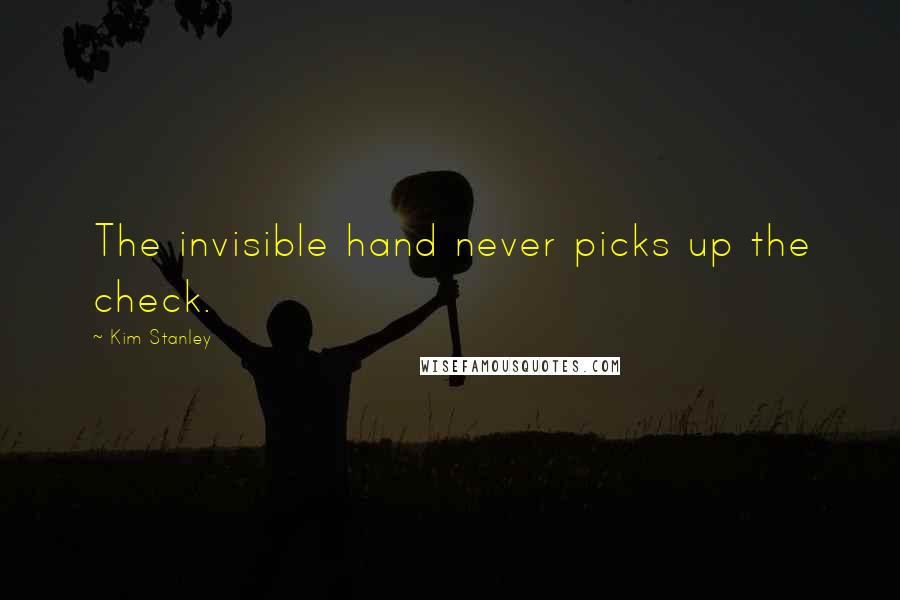 Kim Stanley Quotes: The invisible hand never picks up the check.