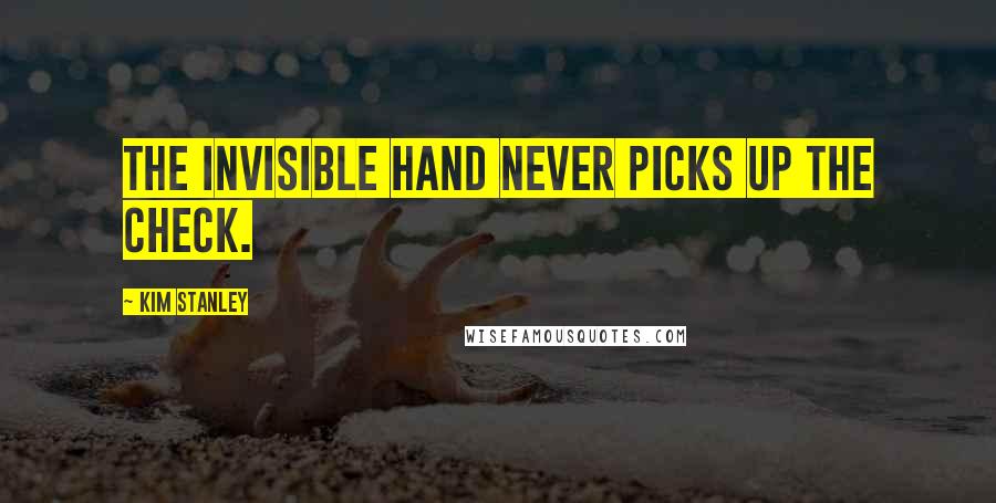 Kim Stanley Quotes: The invisible hand never picks up the check.