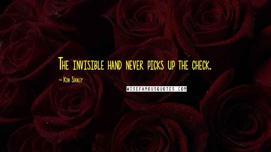 Kim Stanley Quotes: The invisible hand never picks up the check.