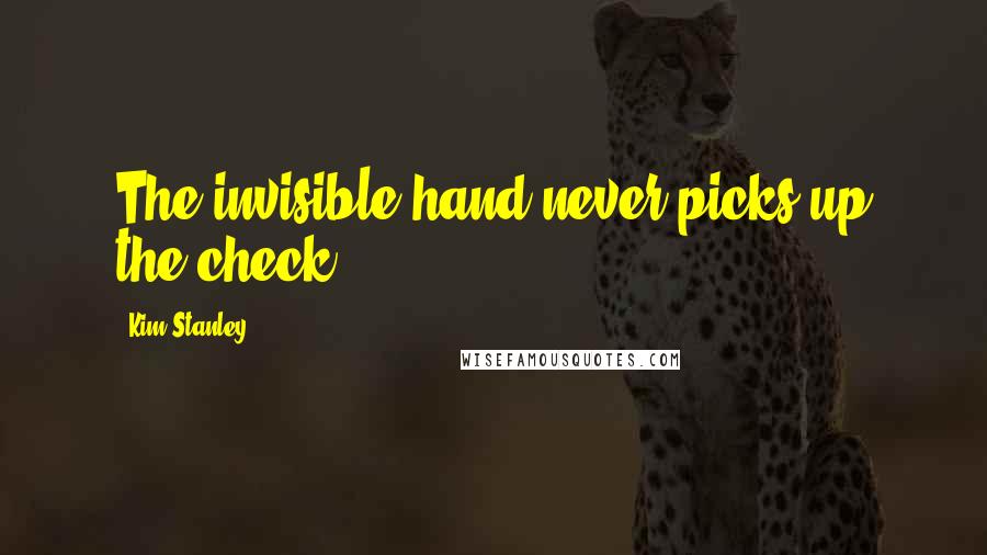 Kim Stanley Quotes: The invisible hand never picks up the check.
