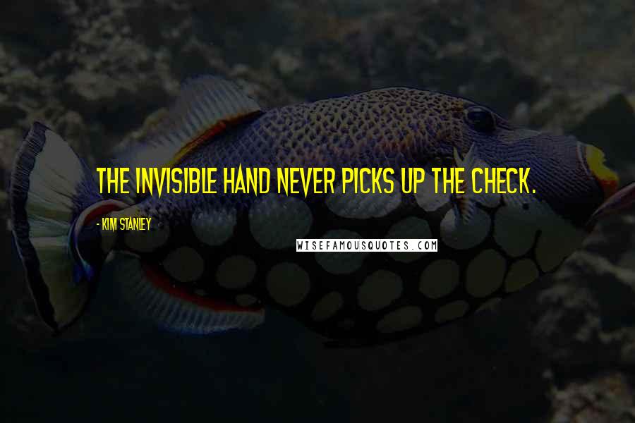 Kim Stanley Quotes: The invisible hand never picks up the check.