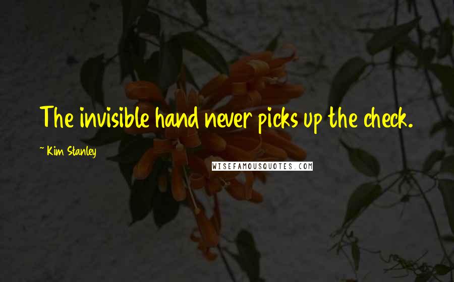 Kim Stanley Quotes: The invisible hand never picks up the check.