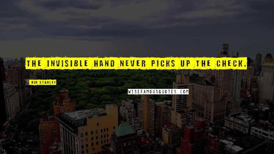Kim Stanley Quotes: The invisible hand never picks up the check.