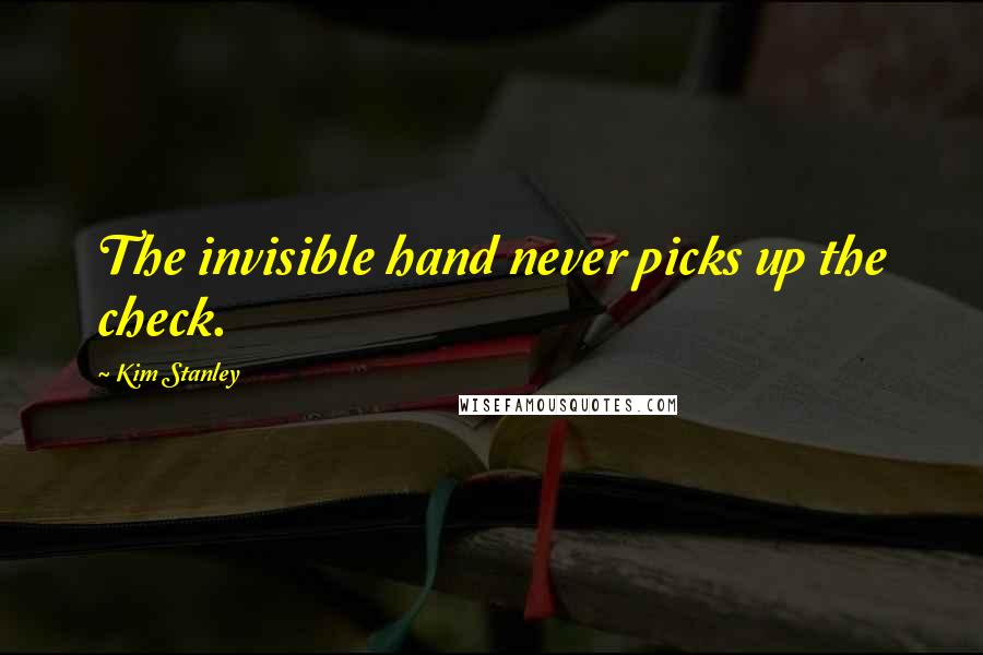 Kim Stanley Quotes: The invisible hand never picks up the check.