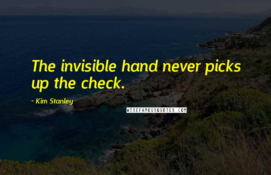 Kim Stanley Quotes: The invisible hand never picks up the check.
