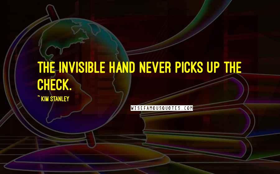 Kim Stanley Quotes: The invisible hand never picks up the check.