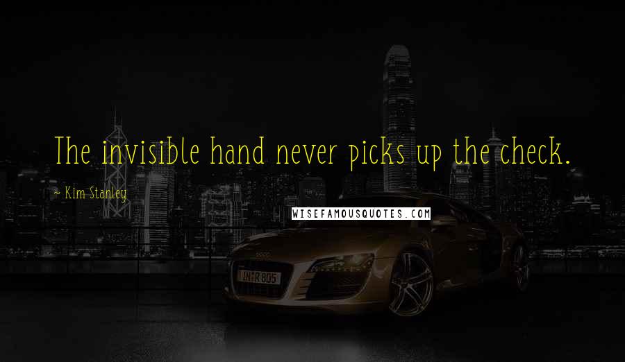 Kim Stanley Quotes: The invisible hand never picks up the check.