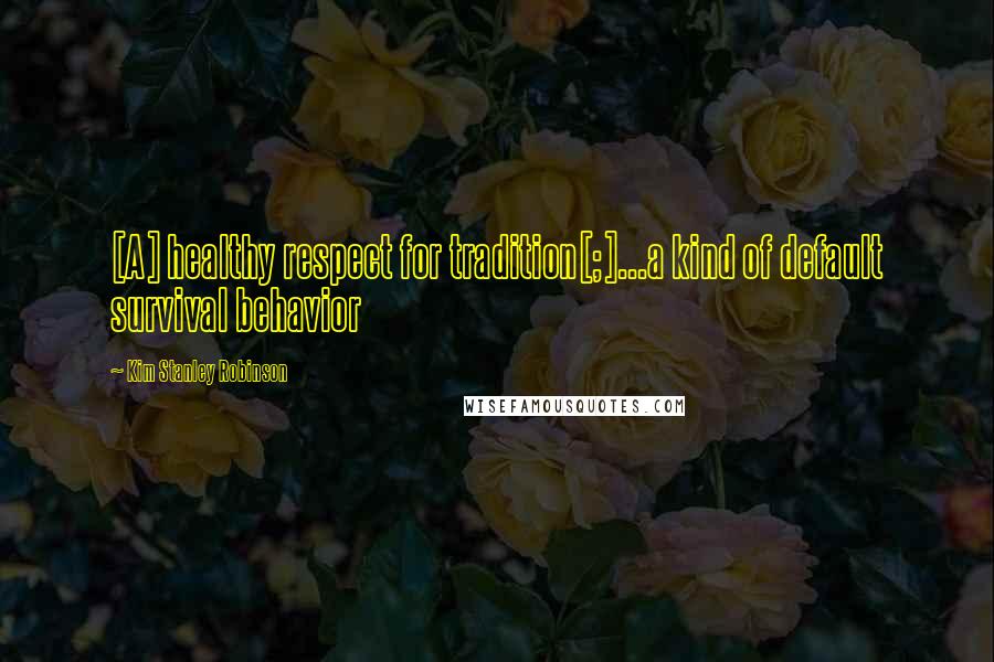 Kim Stanley Robinson Quotes: [A] healthy respect for tradition[;]...a kind of default survival behavior