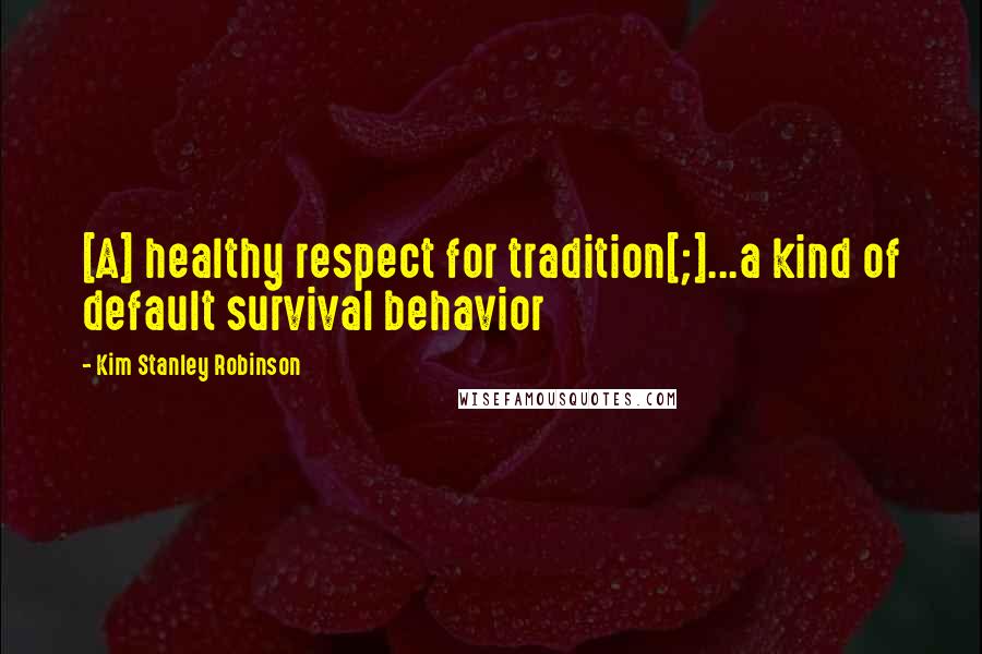 Kim Stanley Robinson Quotes: [A] healthy respect for tradition[;]...a kind of default survival behavior