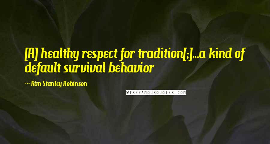 Kim Stanley Robinson Quotes: [A] healthy respect for tradition[;]...a kind of default survival behavior