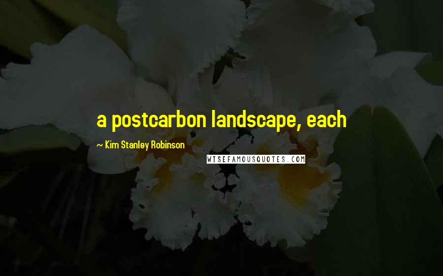 Kim Stanley Robinson Quotes: a postcarbon landscape, each