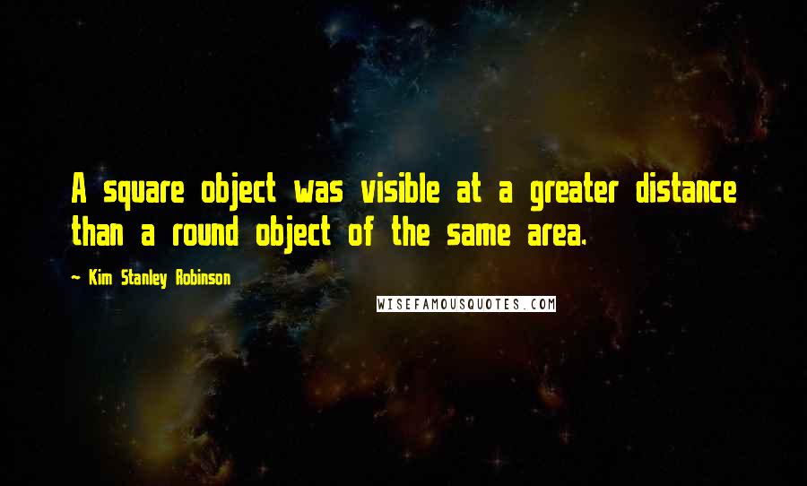 Kim Stanley Robinson Quotes: A square object was visible at a greater distance than a round object of the same area.