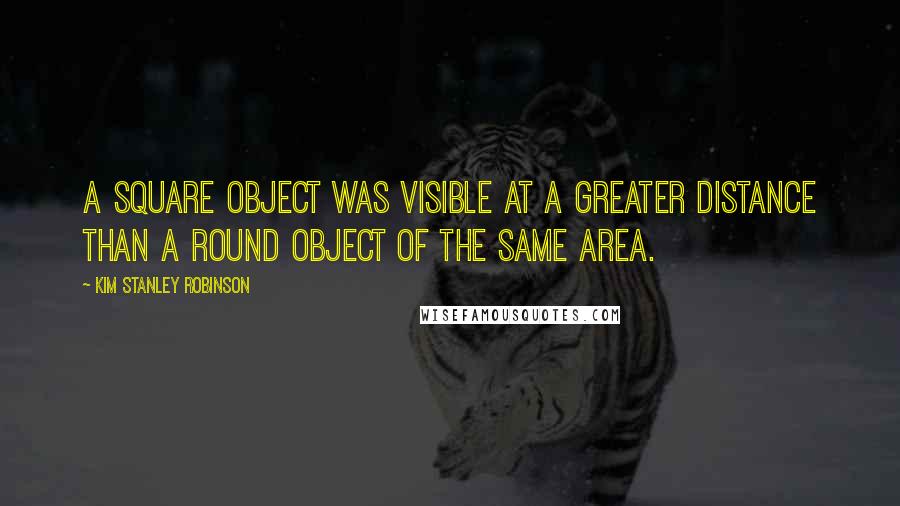 Kim Stanley Robinson Quotes: A square object was visible at a greater distance than a round object of the same area.