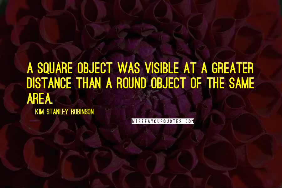 Kim Stanley Robinson Quotes: A square object was visible at a greater distance than a round object of the same area.