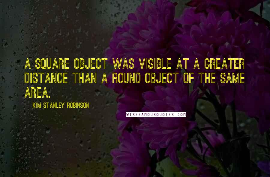 Kim Stanley Robinson Quotes: A square object was visible at a greater distance than a round object of the same area.