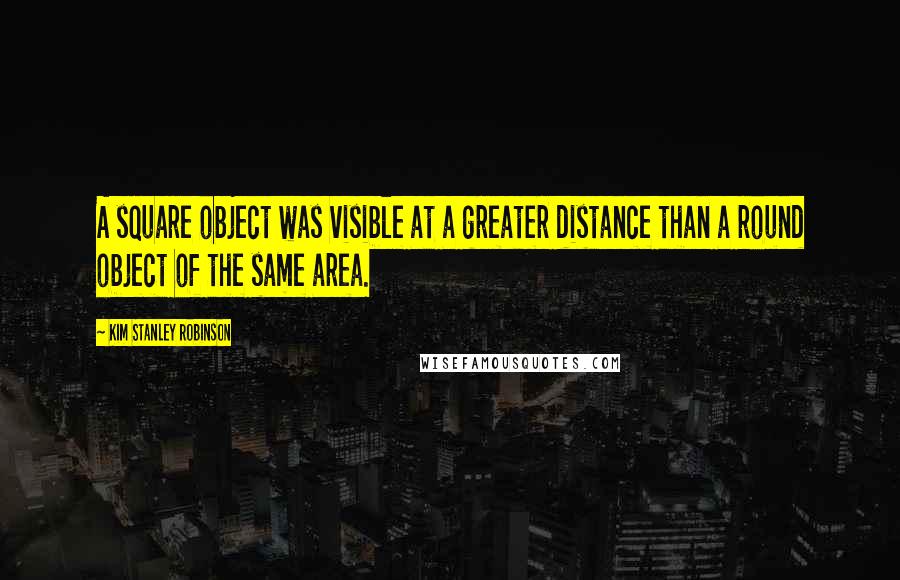 Kim Stanley Robinson Quotes: A square object was visible at a greater distance than a round object of the same area.