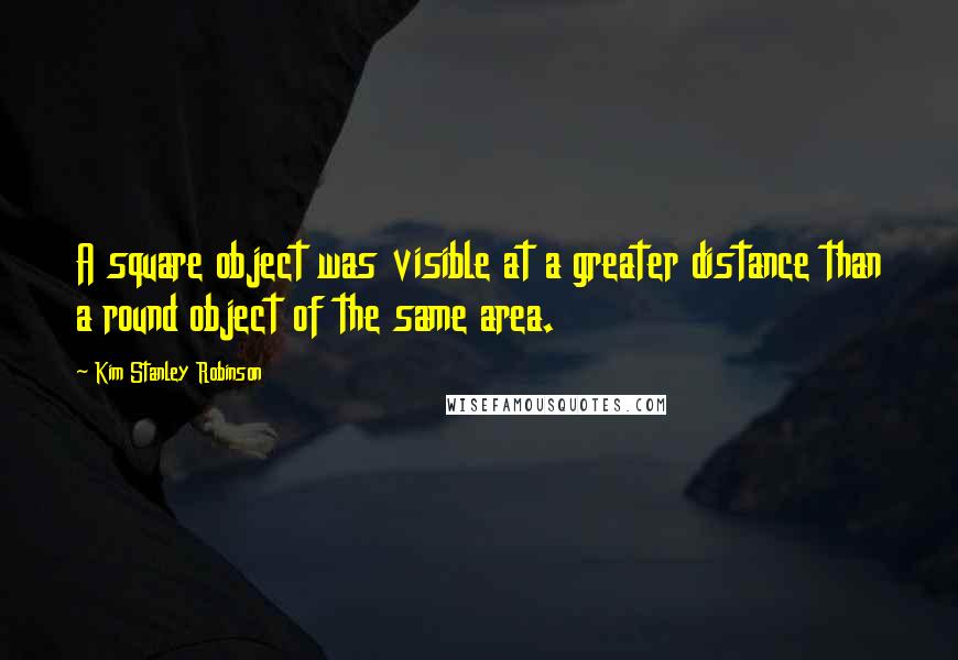 Kim Stanley Robinson Quotes: A square object was visible at a greater distance than a round object of the same area.