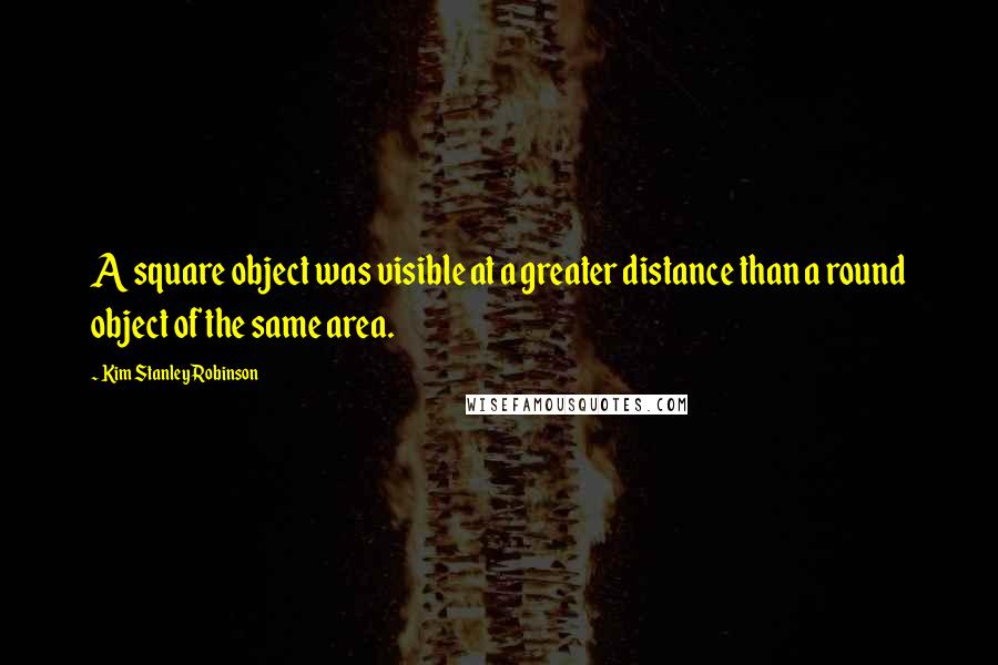 Kim Stanley Robinson Quotes: A square object was visible at a greater distance than a round object of the same area.