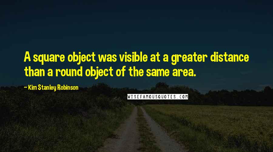 Kim Stanley Robinson Quotes: A square object was visible at a greater distance than a round object of the same area.