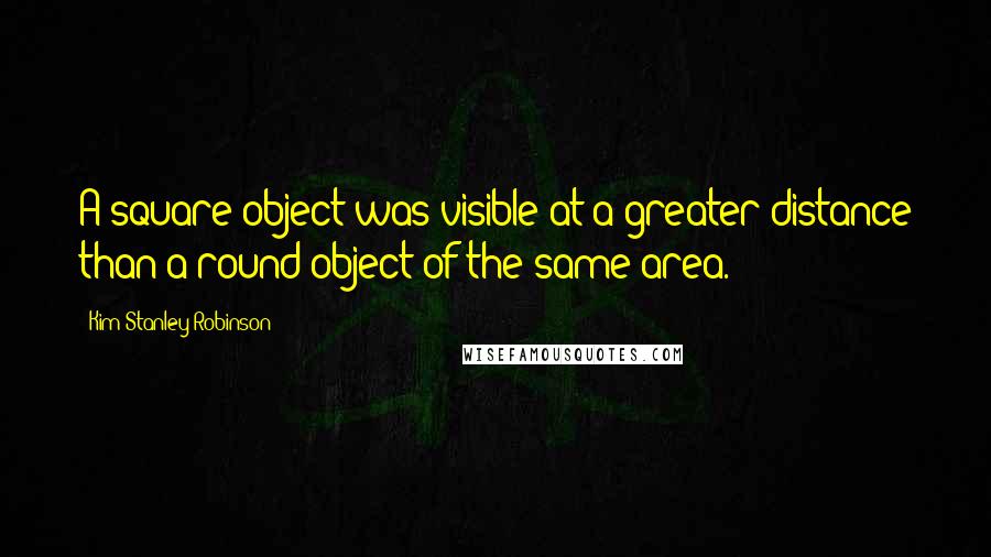 Kim Stanley Robinson Quotes: A square object was visible at a greater distance than a round object of the same area.