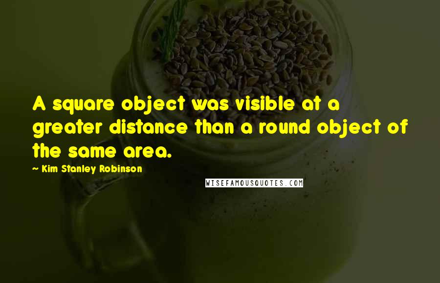 Kim Stanley Robinson Quotes: A square object was visible at a greater distance than a round object of the same area.