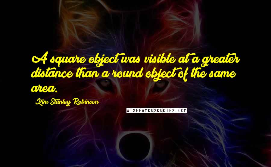 Kim Stanley Robinson Quotes: A square object was visible at a greater distance than a round object of the same area.