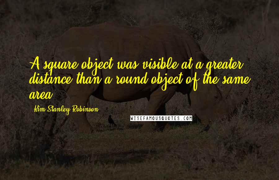 Kim Stanley Robinson Quotes: A square object was visible at a greater distance than a round object of the same area.