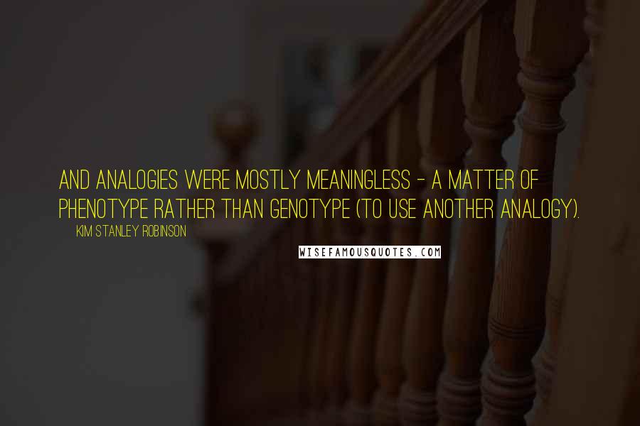 Kim Stanley Robinson Quotes: And analogies were mostly meaningless - a matter of phenotype rather than genotype (to use another analogy).