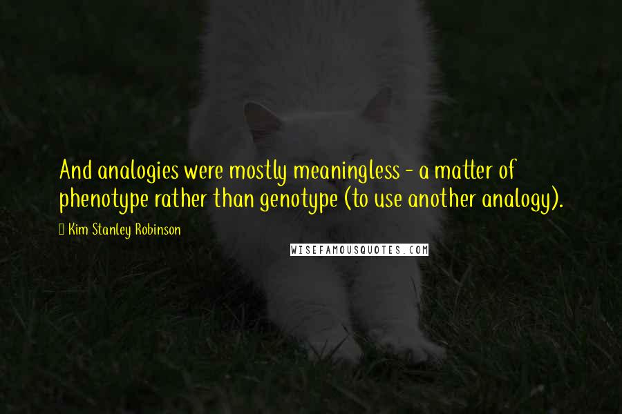 Kim Stanley Robinson Quotes: And analogies were mostly meaningless - a matter of phenotype rather than genotype (to use another analogy).