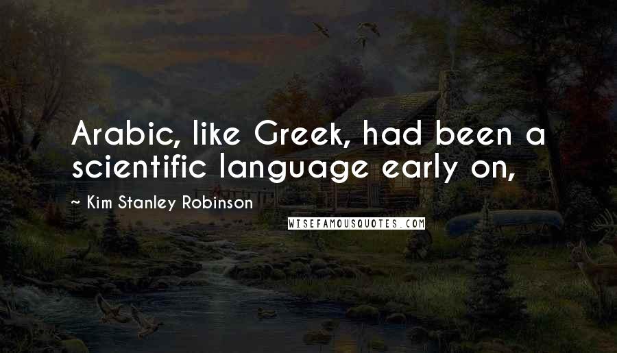 Kim Stanley Robinson Quotes: Arabic, like Greek, had been a scientific language early on,
