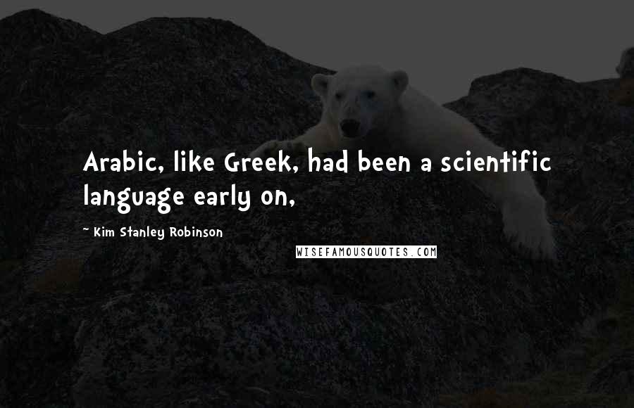 Kim Stanley Robinson Quotes: Arabic, like Greek, had been a scientific language early on,