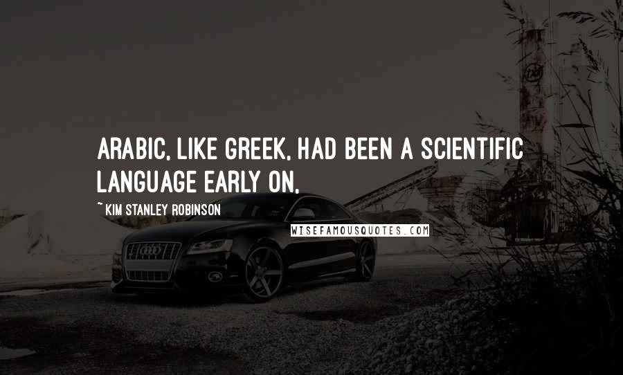 Kim Stanley Robinson Quotes: Arabic, like Greek, had been a scientific language early on,