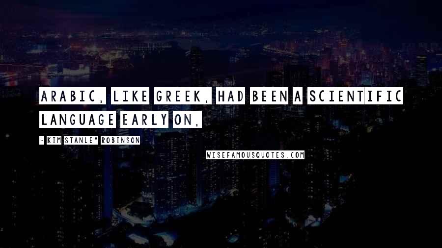 Kim Stanley Robinson Quotes: Arabic, like Greek, had been a scientific language early on,