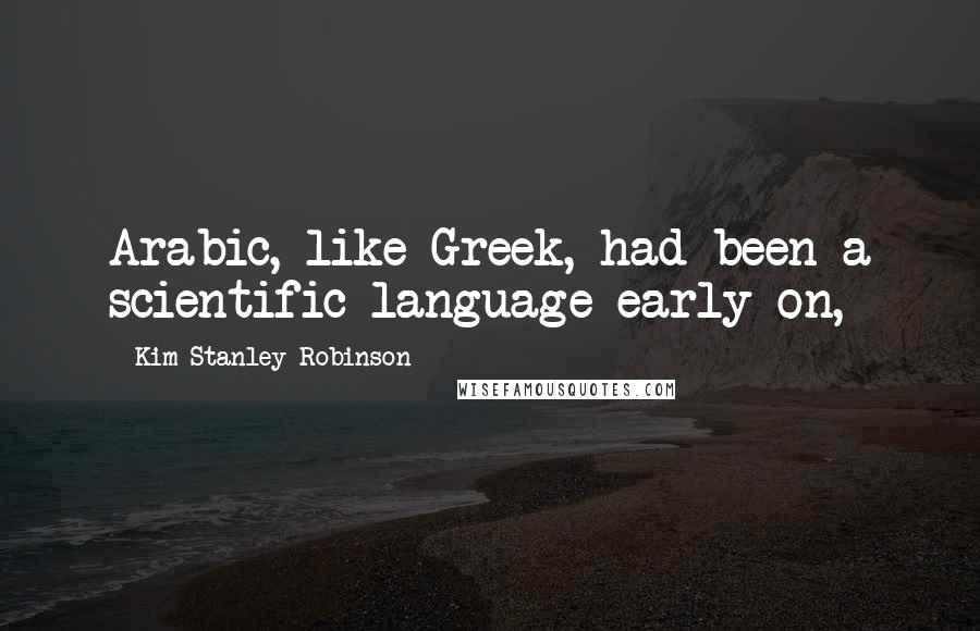 Kim Stanley Robinson Quotes: Arabic, like Greek, had been a scientific language early on,