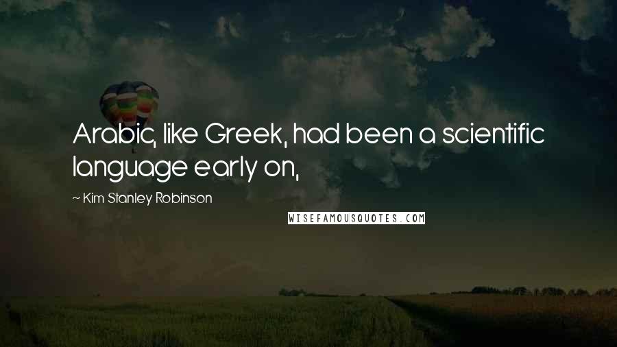 Kim Stanley Robinson Quotes: Arabic, like Greek, had been a scientific language early on,