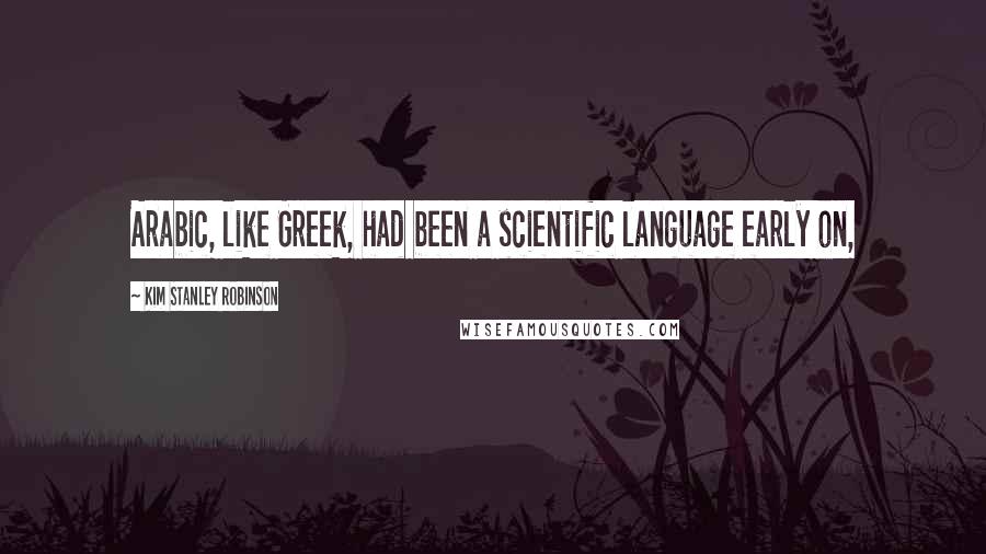 Kim Stanley Robinson Quotes: Arabic, like Greek, had been a scientific language early on,