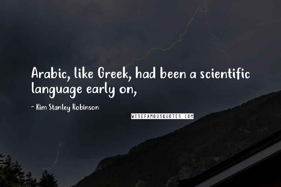 Kim Stanley Robinson Quotes: Arabic, like Greek, had been a scientific language early on,