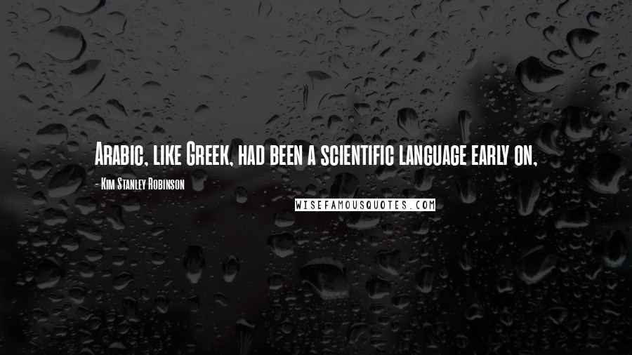 Kim Stanley Robinson Quotes: Arabic, like Greek, had been a scientific language early on,